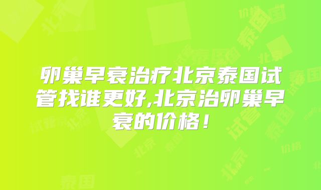 卵巢早衰治疗北京泰国试管找谁更好,北京治卵巢早衰的价格!