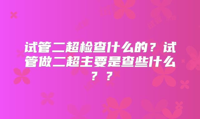 试管二超检查什么的？试管做二超主要是查些什么？？
