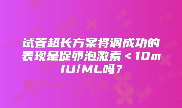 试管超长方案将调成功的表现是促卵泡激素<10mIU/ML吗?