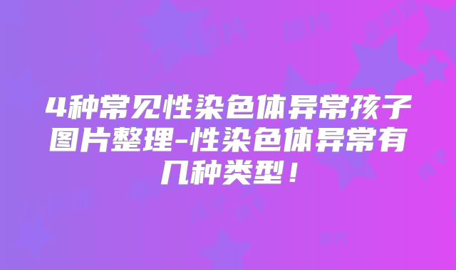 4种常见性染色体异常孩子图片整理-性染色体异常有几种类型！