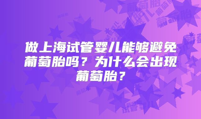 做上海试管婴儿能够避免葡萄胎吗?为什么会出现葡萄胎?