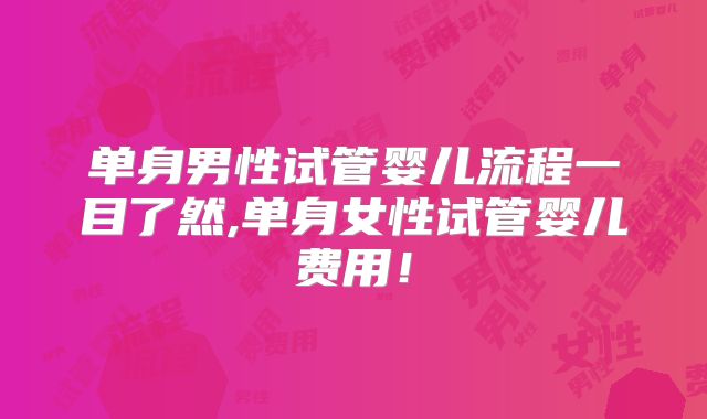 单身男性试管婴儿流程一目了然,单身女性试管婴儿费用！