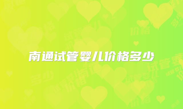南通试管婴儿价格多少