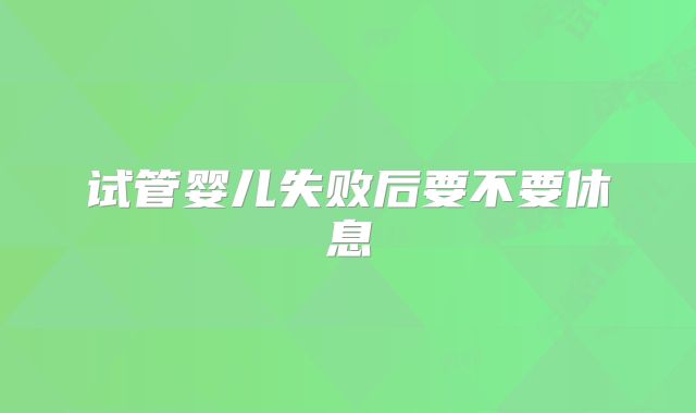 试管婴儿失败后要不要休息