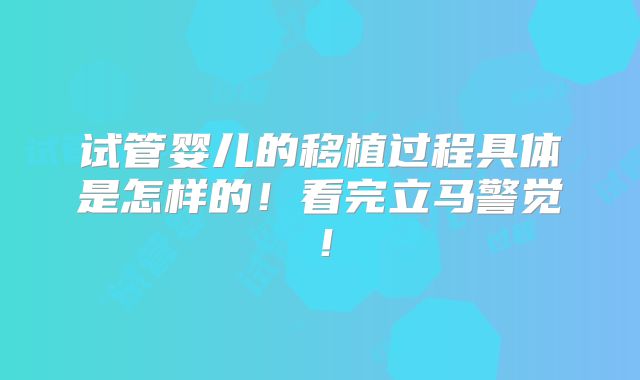 试管婴儿的移植过程具体是怎样的！看完立马警觉！
