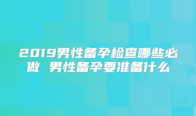 2019男性备孕检查哪些必做 男性备孕要准备什么
