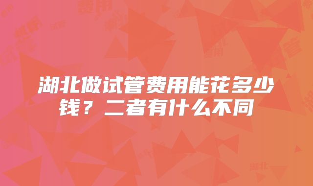 湖北做试管费用能花多少钱？二者有什么不同