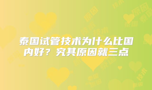 泰国试管技术为什么比国内好？究其原因就三点