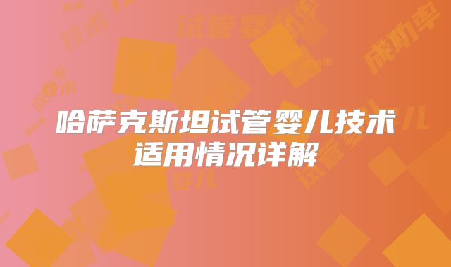 哈萨克斯坦试管婴儿技术适用情况详解