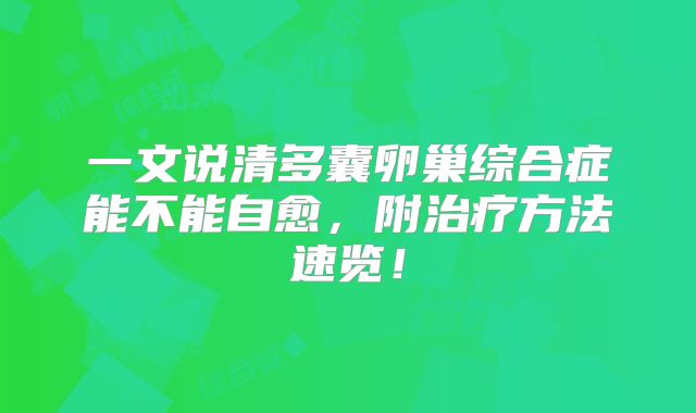 一文说清多囊卵巢综合症能不能自愈，附治疗方法速览！