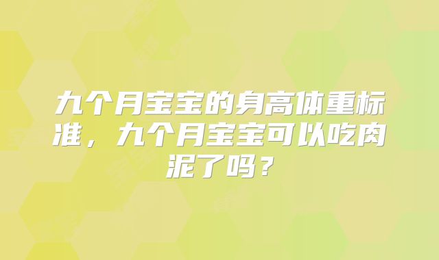 九个月宝宝的身高体重标准，九个月宝宝可以吃肉泥了吗？