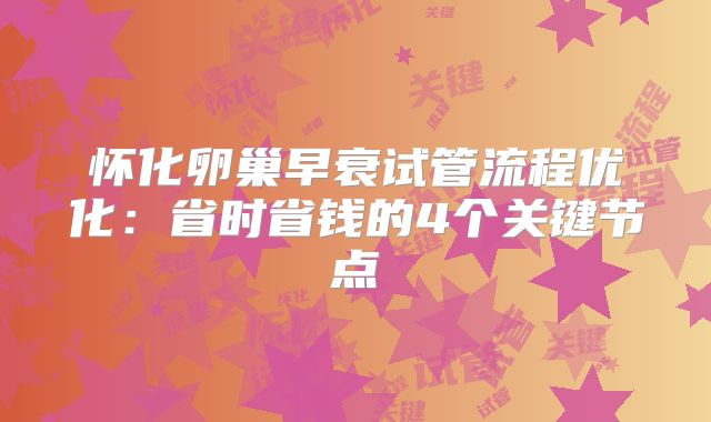 怀化卵巢早衰试管流程优化：省时省钱的4个关键节点