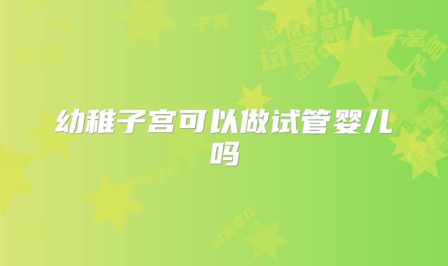 幼稚子宫可以做试管婴儿吗