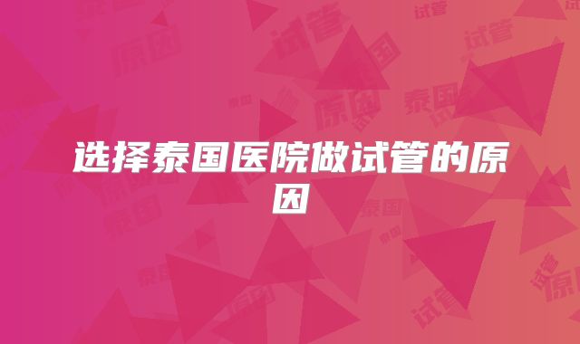 选择泰国医院做试管的原因