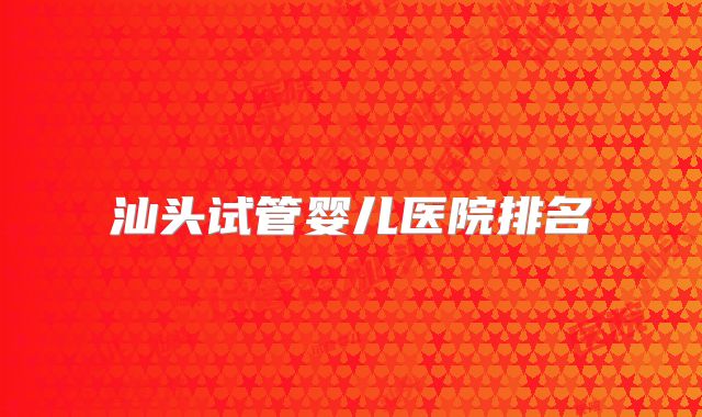 汕头试管婴儿医院排名