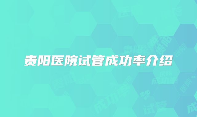 贵阳医院试管成功率介绍