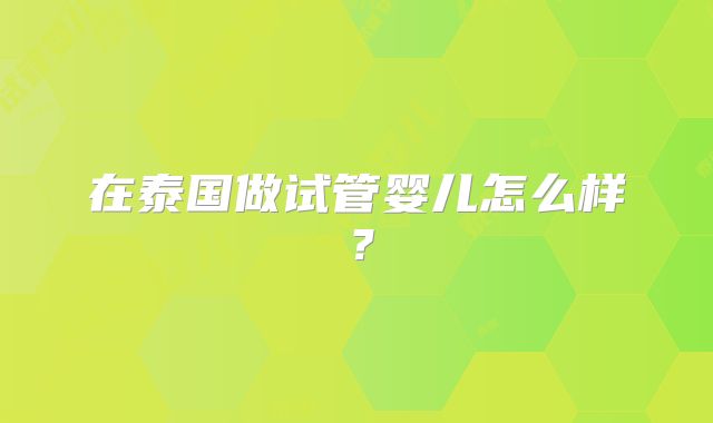 在泰国做试管婴儿怎么样?
