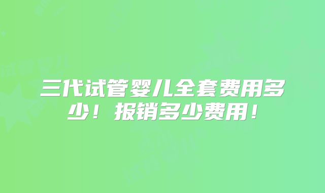 三代试管婴儿全套费用多少！报销多少费用！