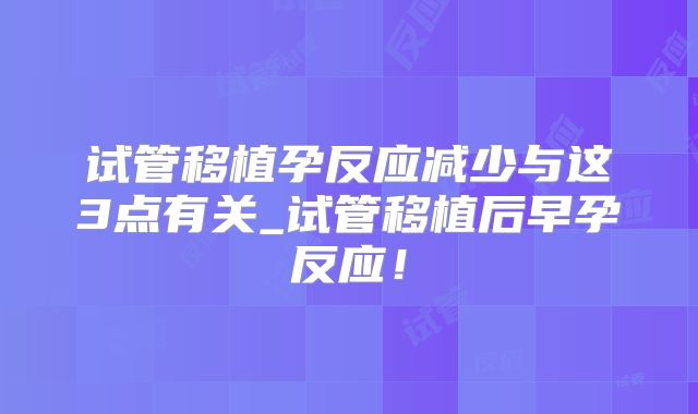 试管移植孕反应减少与这3点有关_试管移植后早孕反应！