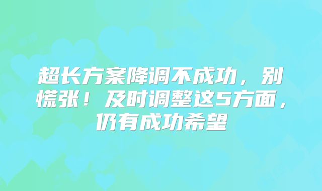 超长方案降调不成功，别慌张！及时调整这5方面，仍有成功希望