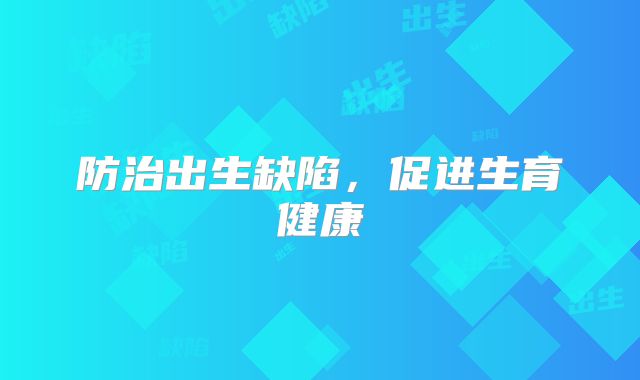 防治出生缺陷，促进生育健康