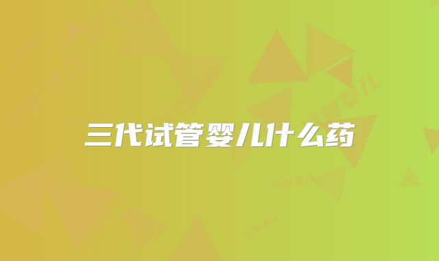 三代试管婴儿什么药