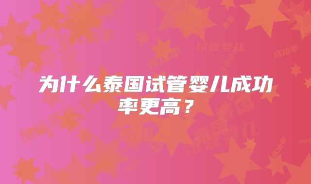 为什么泰国试管婴儿成功率更高？