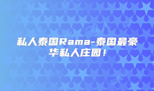 私人泰国Rama-泰国最豪华私人庄园！