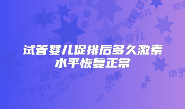 试管婴儿促排后多久激素水平恢复正常