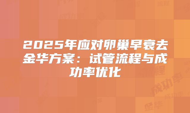 2025年应对卵巢早衰去金华方案：试管流程与成功率优化