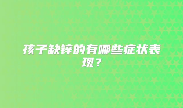 孩子缺锌的有哪些症状表现?