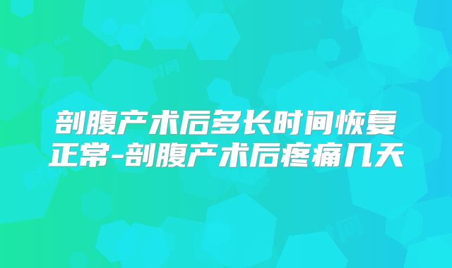 剖腹产术后多长时间恢复正常-剖腹产术后疼痛几天