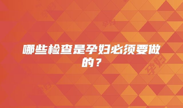 哪些检查是孕妇必须要做的?