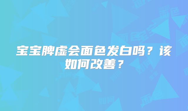 宝宝脾虚会面色发白吗？该如何改善？
