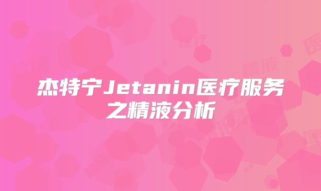 杰特宁Jetanin医疗服务之精液分析