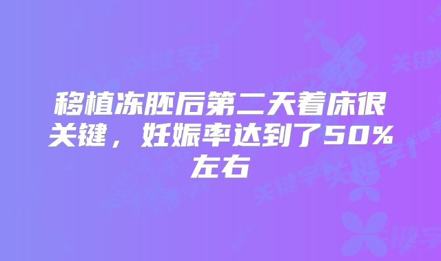移植冻胚后第二天着床很关键,妊娠率达到了50%左右
