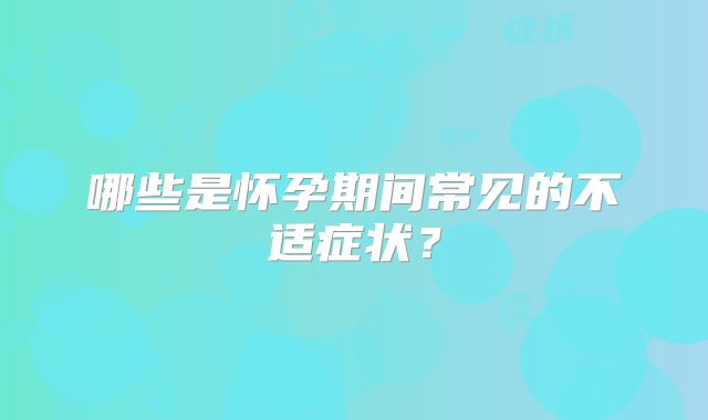哪些是怀孕期间常见的不适症状？