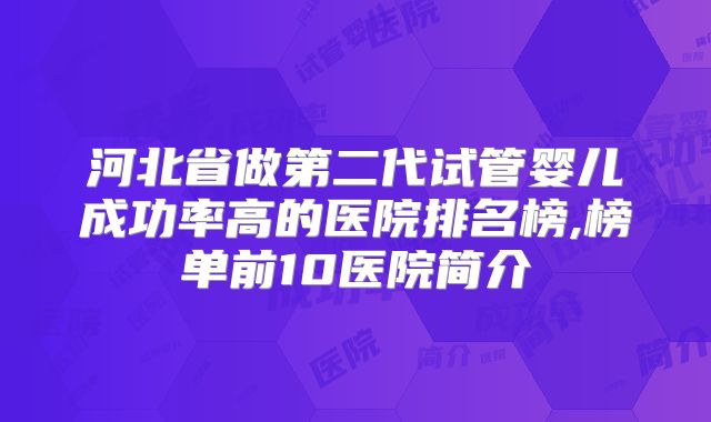 河北省做第二代试管婴儿成功率高的医院排名榜,榜单前10医院简介