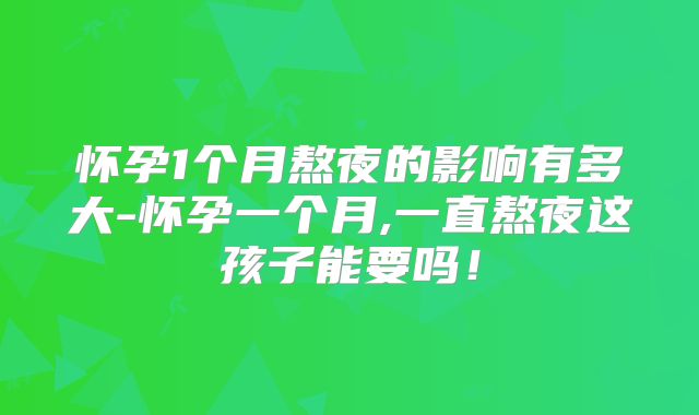 怀孕1个月熬夜的影响有多大-怀孕一个月,一直熬夜这孩子能要吗!