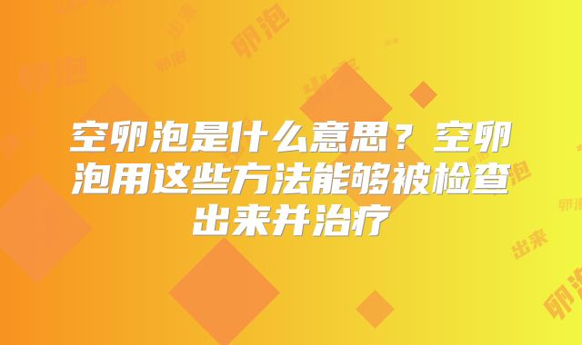 空卵泡是什么意思?空卵泡用这些方法能够被检查出来并治疗