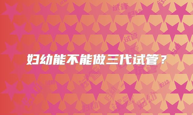 妇幼能不能做三代试管？