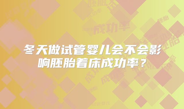 冬天做试管婴儿会不会影响胚胎着床成功率?