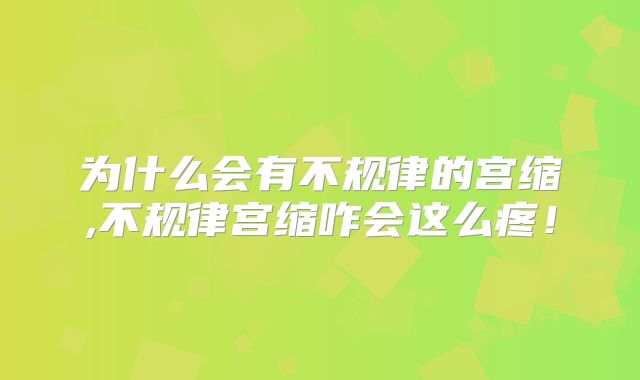 为什么会有不规律的宫缩,不规律宫缩咋会这么疼！
