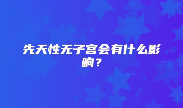 先天性无子宫会有什么影响？