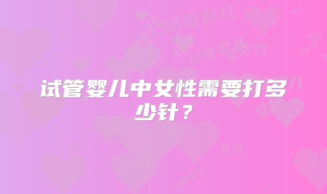 试管婴儿中女性需要打多少针？