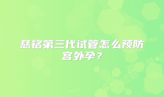 慈铭第三代试管怎么预防宫外孕?