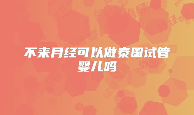 不来月经可以做泰国试管婴儿吗