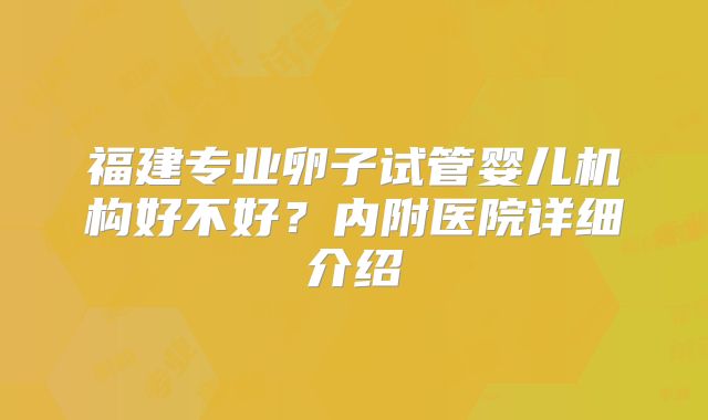 福建专业卵子试管婴儿机构好不好?内附医院详细介绍