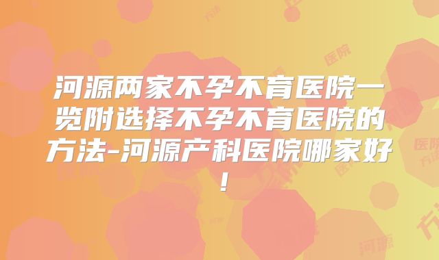 河源两家不孕不育医院一览附选择不孕不育医院的方法-河源产科医院哪家好!