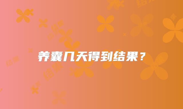 养囊几天得到结果？